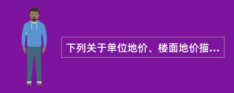 下列关于单位地价、楼面地价描述正确的有（）。