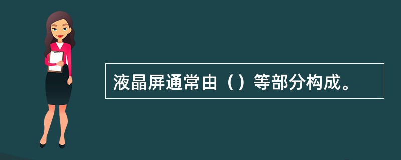 液晶屏通常由（）等部分构成。