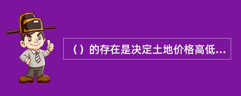 （）的存在是决定土地价格高低的主要因素。