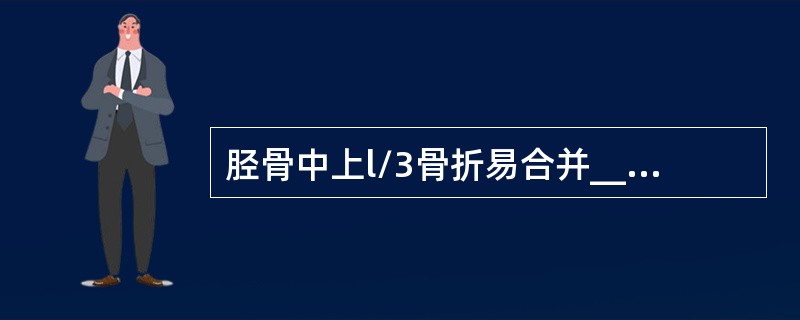 胫骨中上l/3骨折易合并__________动脉损伤。