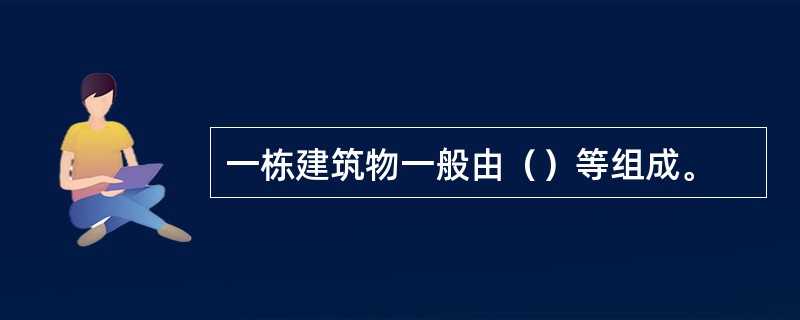 一栋建筑物一般由（）等组成。