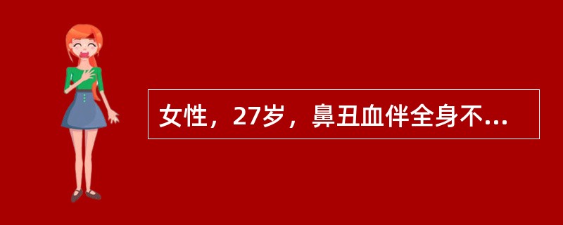 女性，27岁，鼻丑血伴全身不适10天。查体：皮肤散在出血点，颈部淋巴结黄豆至蚕豆