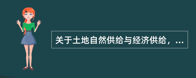 关于土地自然供给与经济供给，下列说法正确的是（）。