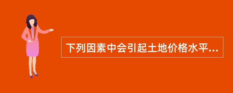 下列因素中会引起土地价格水平上涨的是（）。