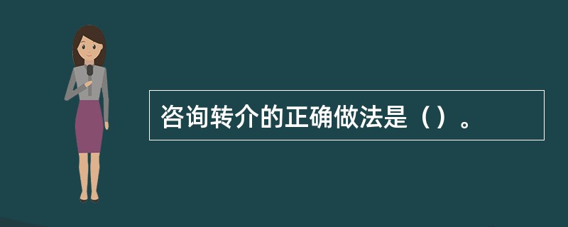 咨询转介的正确做法是（）。