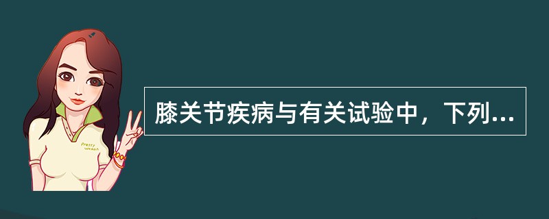 膝关节疾病与有关试验中，下列哪项是错误的()