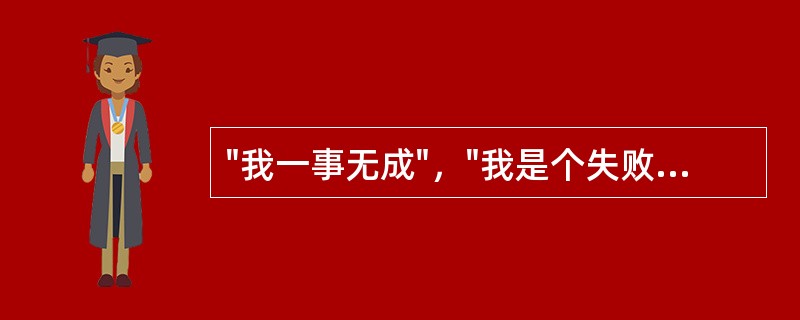 "我一事无成"，"我是个失败者"，"我一无是处"，这些是（）的不合理信念。