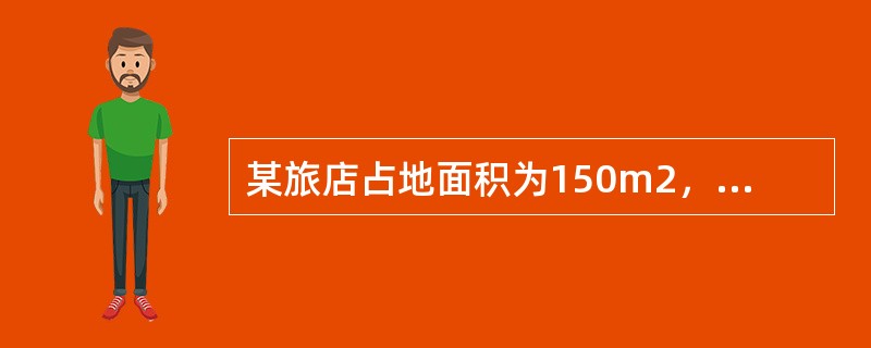 某旅店占地面积为150m2，建筑面积为200m2，月正常经营性收入为45000元