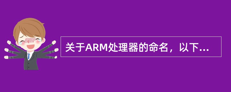 关于ARM处理器的命名，以下说法错误的是（）。
