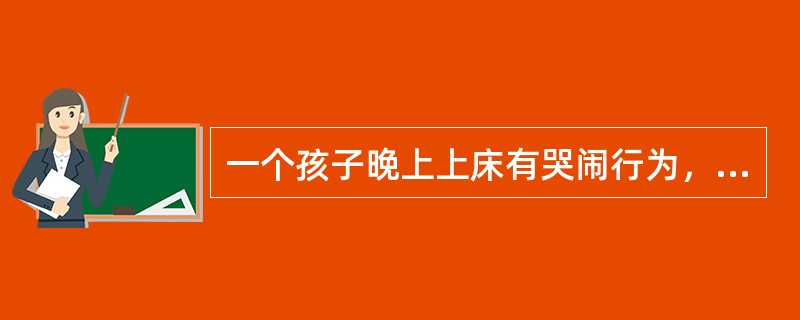 一个孩子晚上上床有哭闹行为，他的父母就到他的房间给予安慰，结果这个孩子上床睡觉前