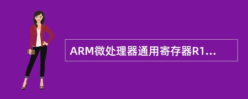 ARM微处理器通用寄存器R14～R0、程序计数器PC、一个或两个状态寄存器都是可