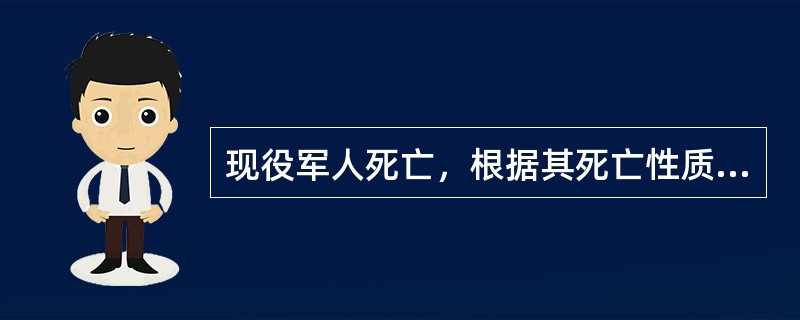 现役军人死亡，根据其死亡性质和死亡时的月工资标准，由县级人民政府民政部门发给其遗