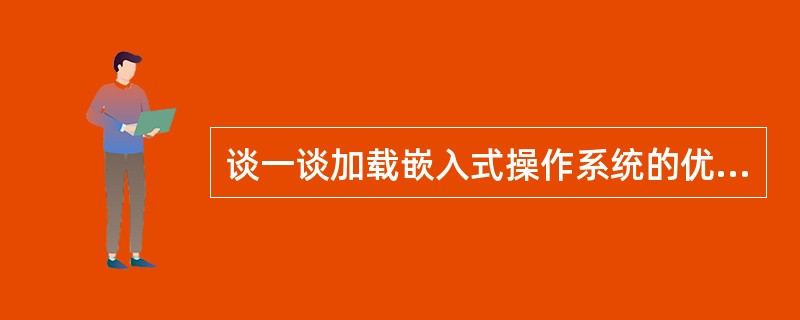 谈一谈加载嵌入式操作系统的优缺点。