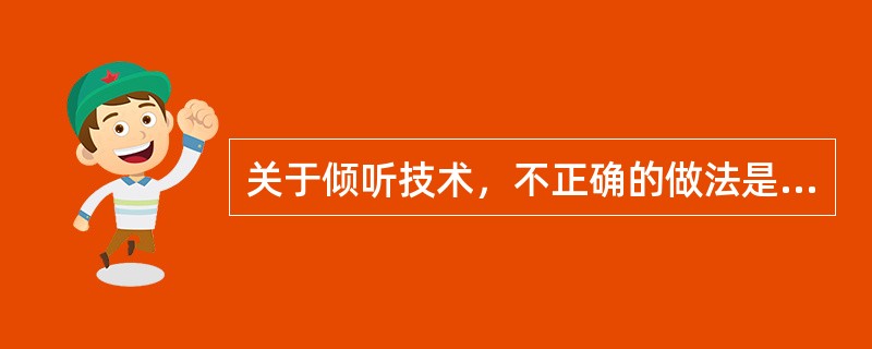 关于倾听技术，不正确的做法是（）。