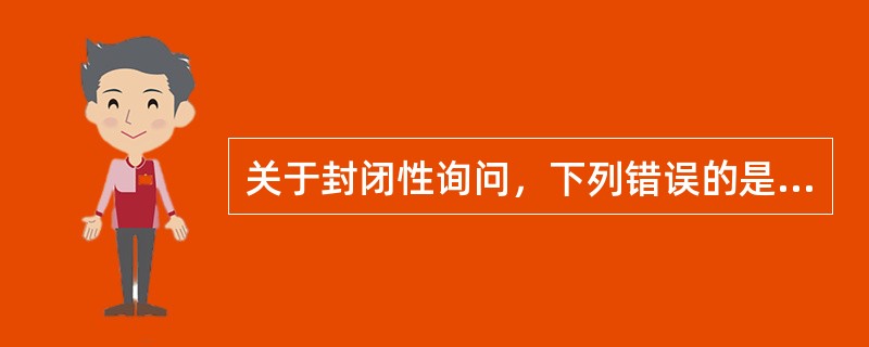 关于封闭性询问，下列错误的是（）。