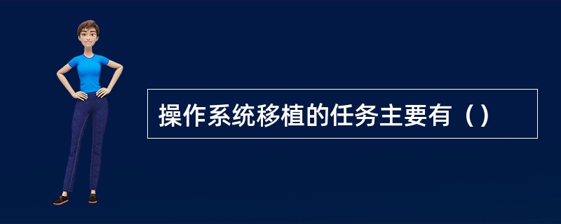 操作系统移植的任务主要有（）