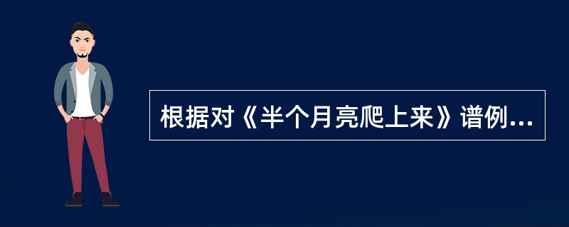 根据对《半个月亮爬上来》谱例的分析，设计一课时的音乐课。要求：（1）教学目标：从