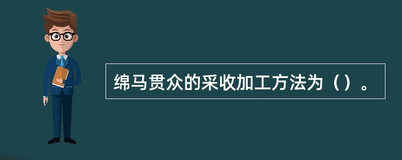 绵马贯众的采收加工方法为（）。