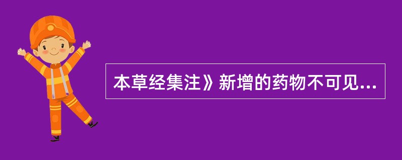本草经集注》新增的药物不可见（）