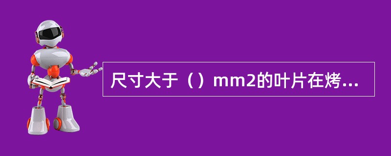 尺寸大于（）mm2的叶片在烤前与烤后的叶片率差值：上等烟小于4%，中等烟小于5%