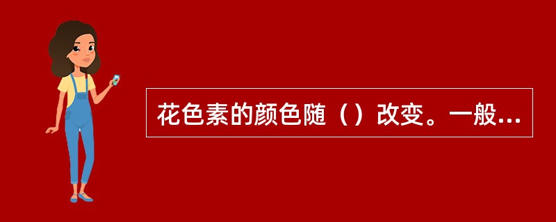 花色素的颜色随（）改变。一般（）时显红色，（）时显蓝色，（）时显紫色。