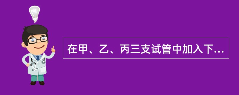 在甲、乙、丙三支试管中加入下列物质并保温一段时间后，有关分析不正确的是（）。