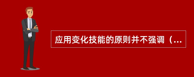 应用变化技能的原则并不强调（）。