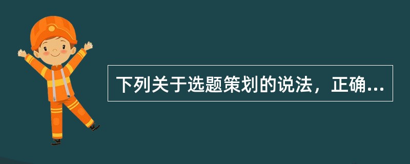 下列关于选题策划的说法，正确的有（）。