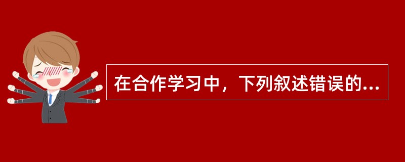 在合作学习中，下列叙述错误的是（）。