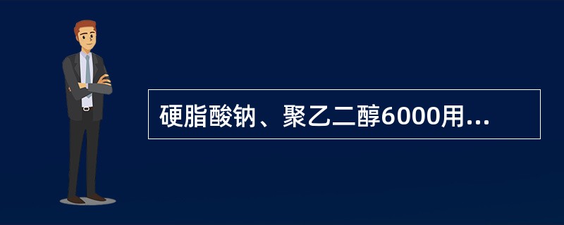 硬脂酸钠、聚乙二醇6000用于制备（）。