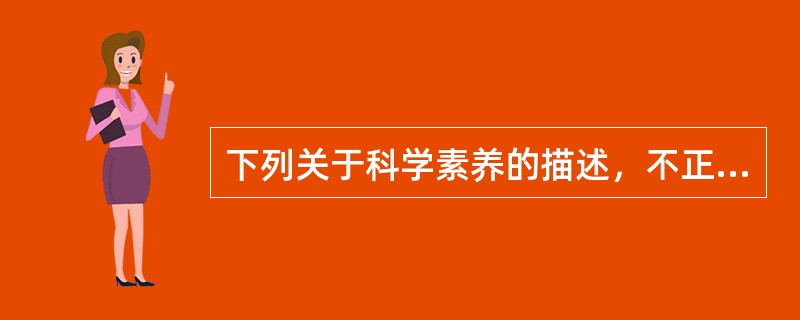 下列关于科学素养的描述，不正确的是（）。