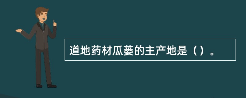 道地药材瓜蒌的主产地是（）。