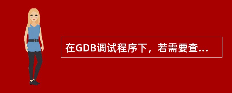 在GDB调试程序下，若需要查看当前断点处的堆栈情况则输入（）