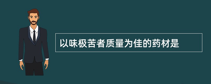 以味极苦者质量为佳的药材是