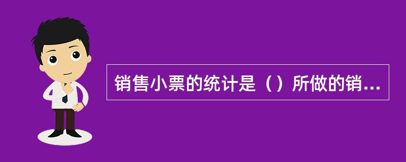 销售小票的统计是（）所做的销售汇总。