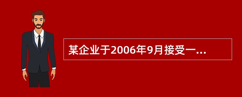 某企业于2006年9月接受一项产品安装任务，安装期5个月，合同总收入30万元，年