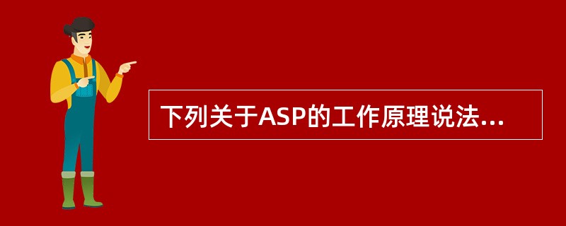 下列关于ASP的工作原理说法正确的是（）。