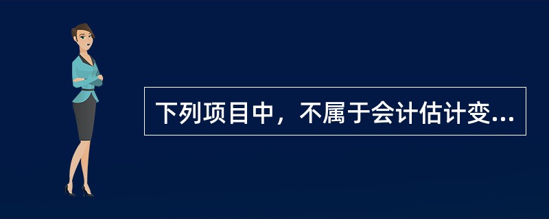 下列项目中，不属于会计估计变更的是（）。