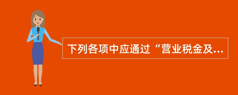 下列各项中应通过“营业税金及附加”科目核算的有()。