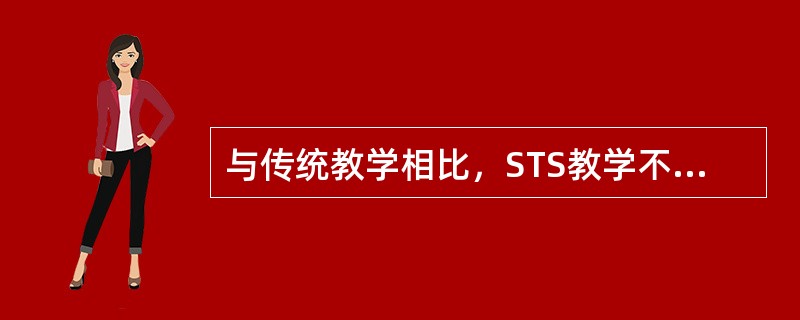 与传统教学相比，STS教学不具有的特点是（）。