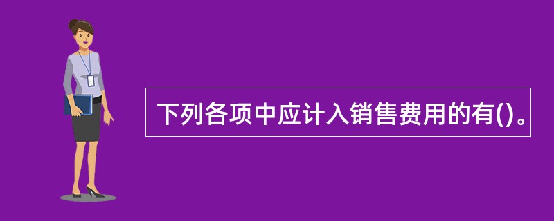 下列各项中应计入销售费用的有()。