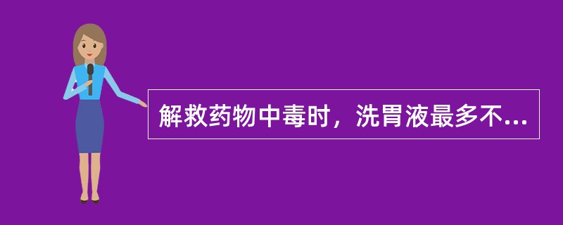 解救药物中毒时，洗胃液最多不超过（）。