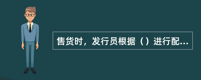 售货时，发行员根据（）进行配货。