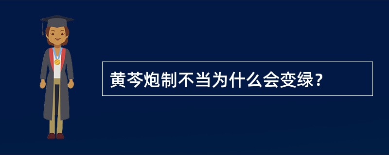 黄芩炮制不当为什么会变绿？