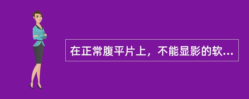 在正常腹平片上，不能显影的软组织影是（）