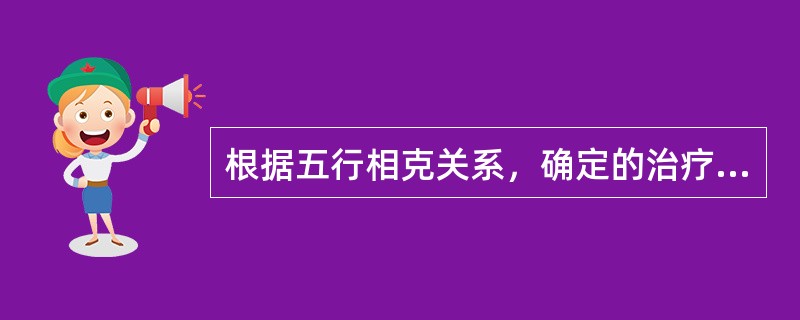 根据五行相克关系，确定的治疗原则为（）