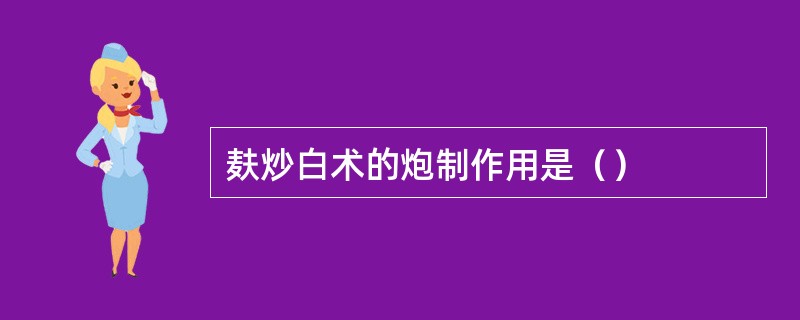 麸炒白术的炮制作用是（）