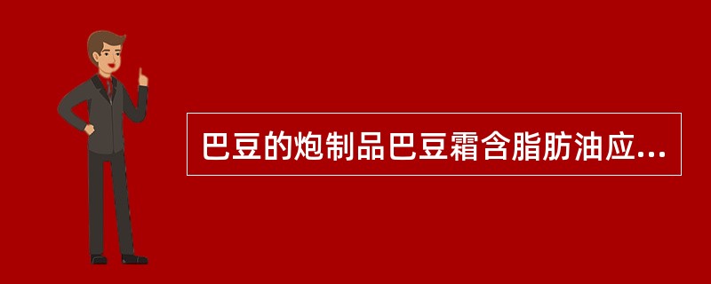 巴豆的炮制品巴豆霜含脂肪油应为（）