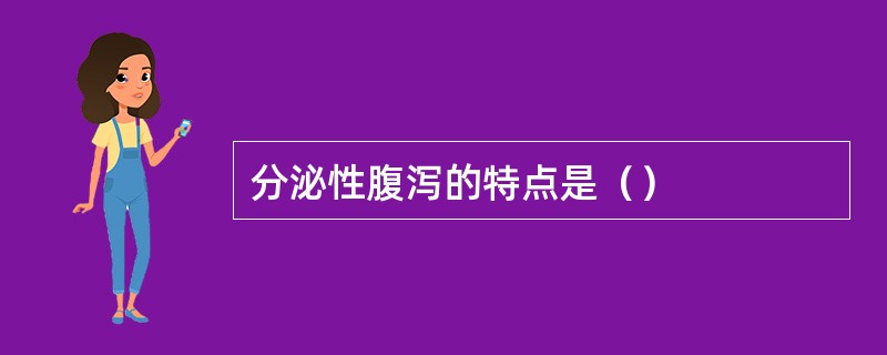 分泌性腹泻的特点是（）