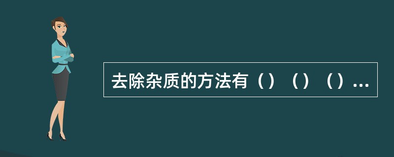 去除杂质的方法有（）（）（）（）等几种。